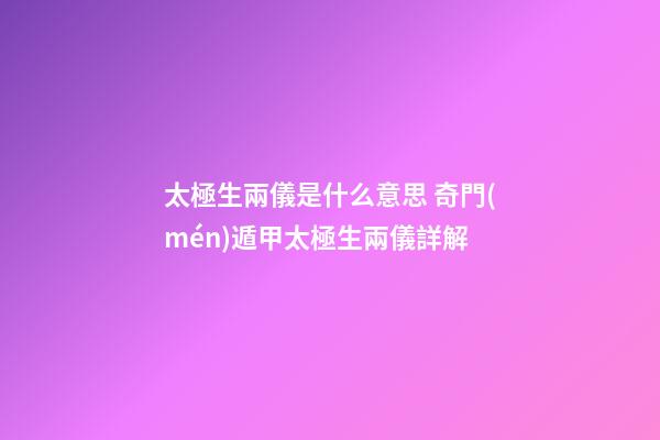 太極生兩儀是什么意思 奇門(mén)遁甲太極生兩儀詳解